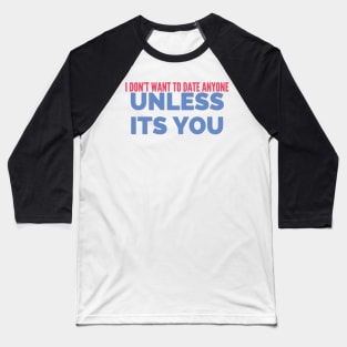 I DONT want to date anyone unless it’s you Baseball T-Shirt